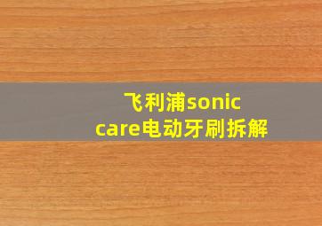 飞利浦sonic care电动牙刷拆解